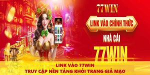 Link Vào 77win – Truy Cập Nền Tảng Khỏi Trang Giả Mạo